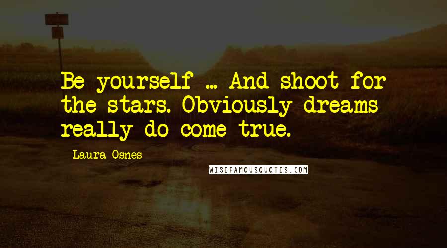 Laura Osnes Quotes: Be yourself ... And shoot for the stars. Obviously dreams really do come true.