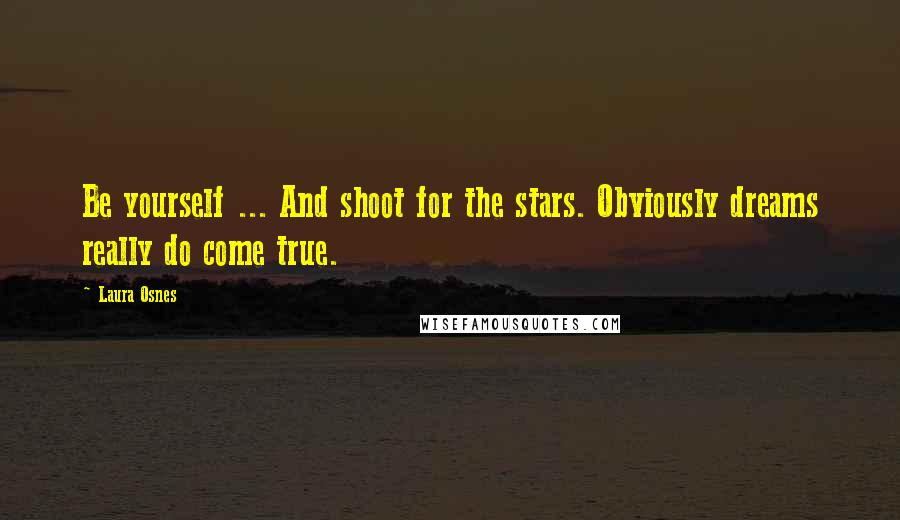 Laura Osnes Quotes: Be yourself ... And shoot for the stars. Obviously dreams really do come true.