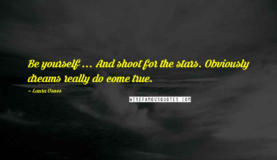 Laura Osnes Quotes: Be yourself ... And shoot for the stars. Obviously dreams really do come true.
