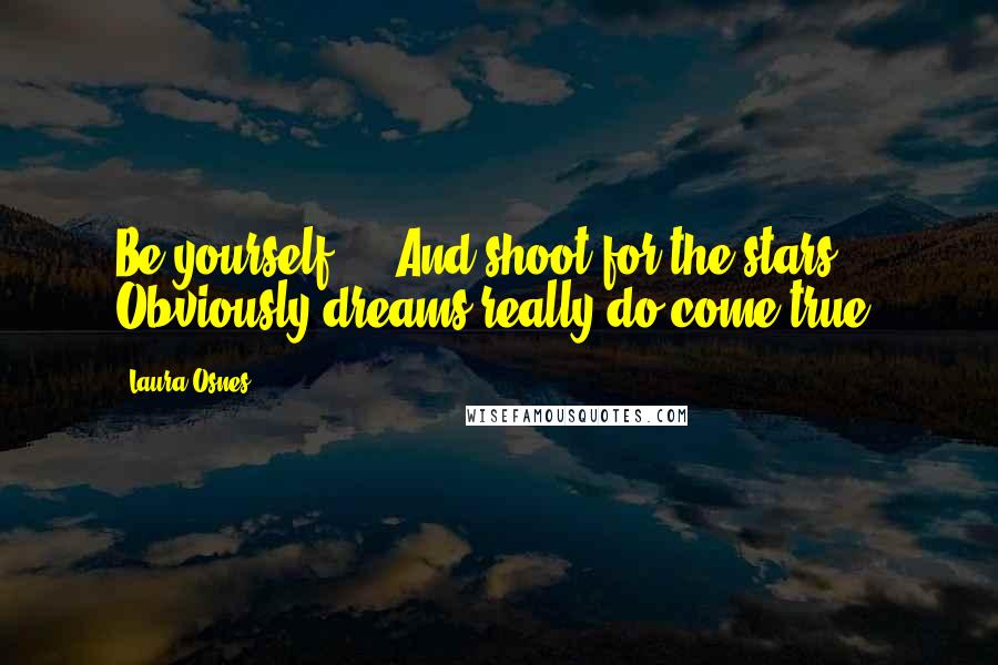 Laura Osnes Quotes: Be yourself ... And shoot for the stars. Obviously dreams really do come true.