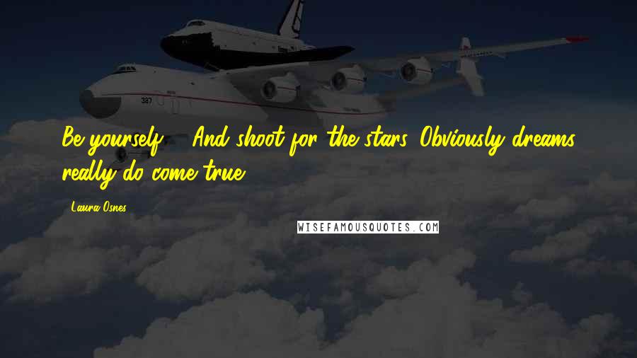Laura Osnes Quotes: Be yourself ... And shoot for the stars. Obviously dreams really do come true.
