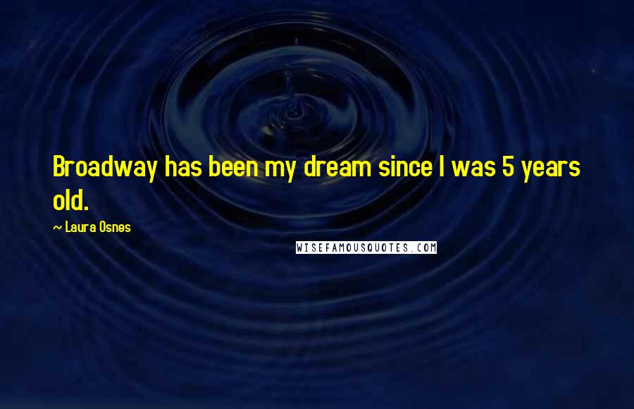 Laura Osnes Quotes: Broadway has been my dream since I was 5 years old.