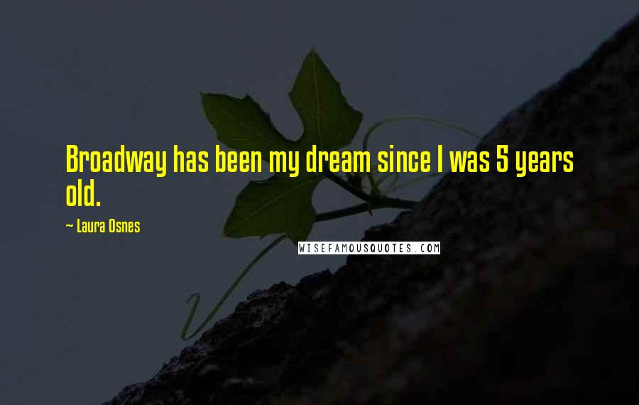 Laura Osnes Quotes: Broadway has been my dream since I was 5 years old.