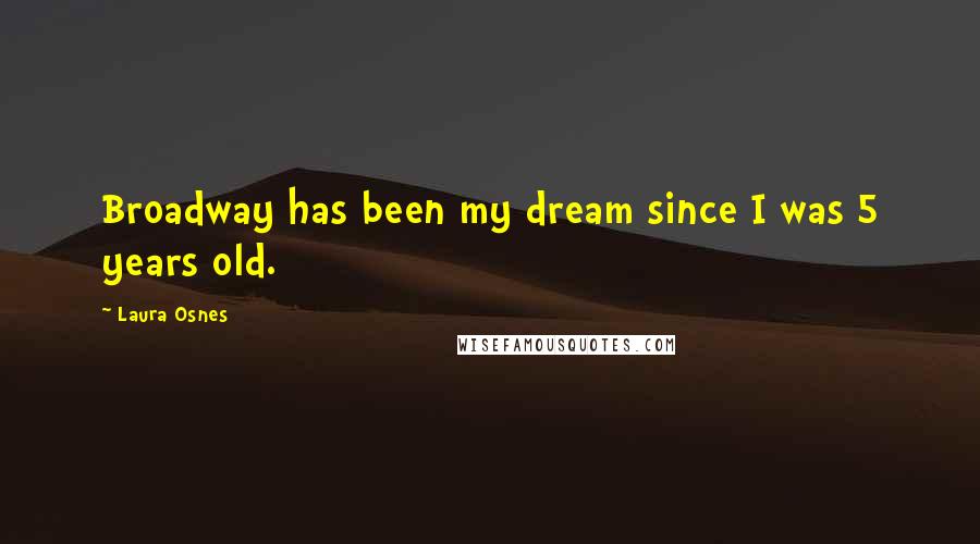 Laura Osnes Quotes: Broadway has been my dream since I was 5 years old.