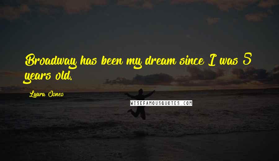 Laura Osnes Quotes: Broadway has been my dream since I was 5 years old.