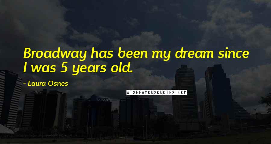 Laura Osnes Quotes: Broadway has been my dream since I was 5 years old.