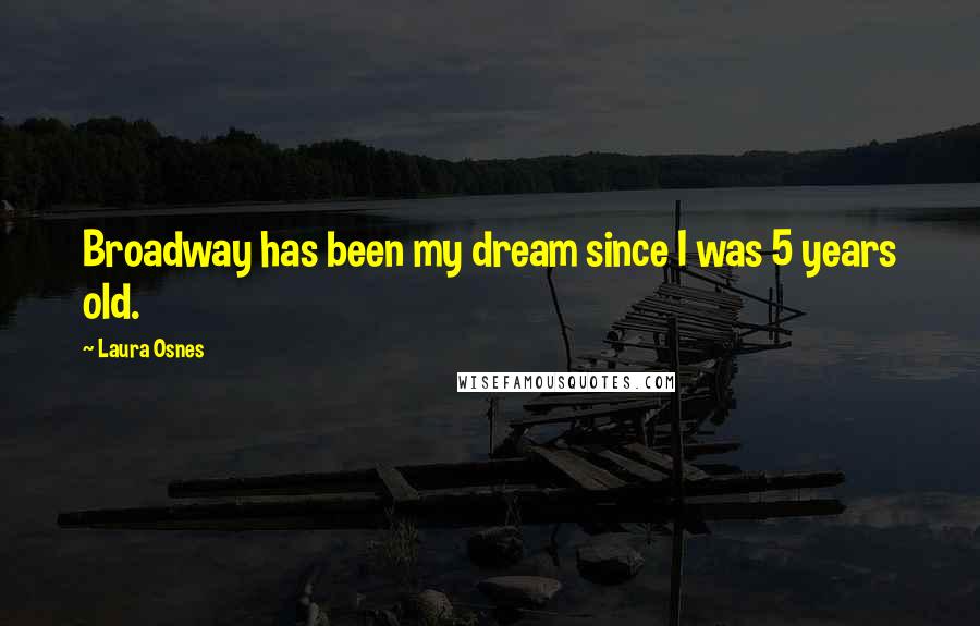 Laura Osnes Quotes: Broadway has been my dream since I was 5 years old.