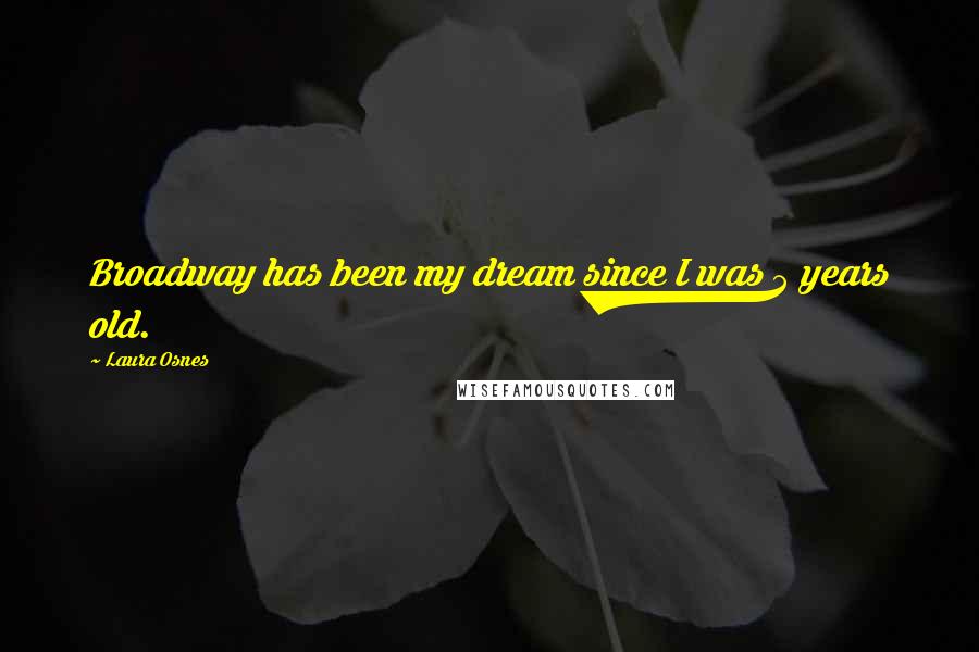 Laura Osnes Quotes: Broadway has been my dream since I was 5 years old.