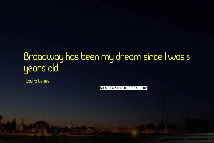 Laura Osnes Quotes: Broadway has been my dream since I was 5 years old.