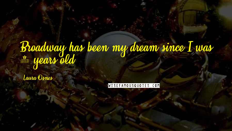 Laura Osnes Quotes: Broadway has been my dream since I was 5 years old.