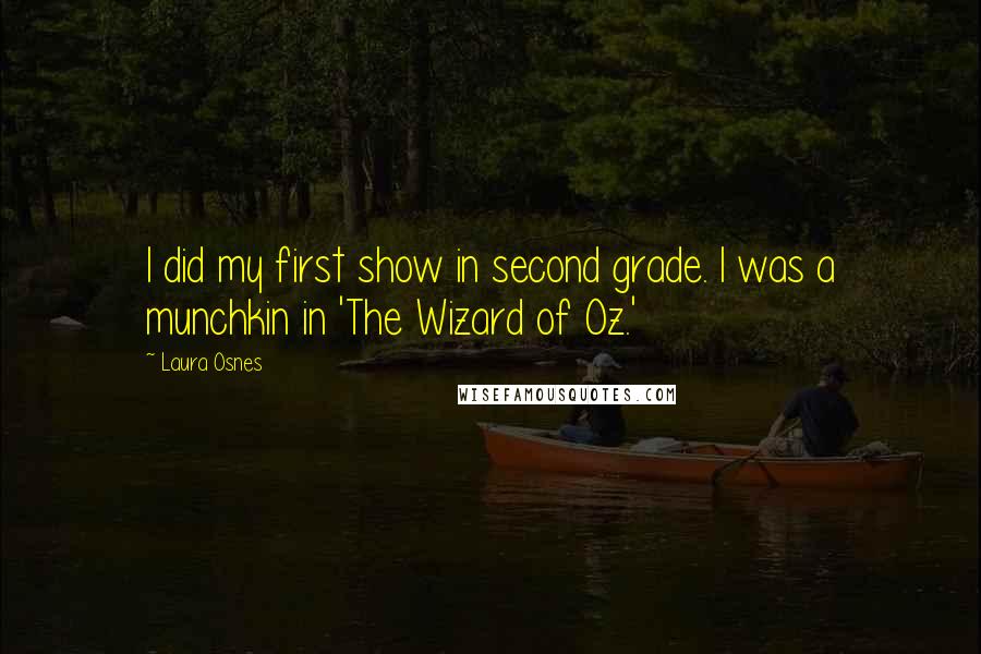 Laura Osnes Quotes: I did my first show in second grade. I was a munchkin in 'The Wizard of Oz.'