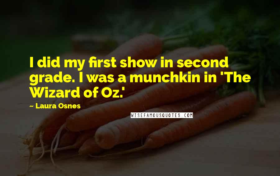 Laura Osnes Quotes: I did my first show in second grade. I was a munchkin in 'The Wizard of Oz.'