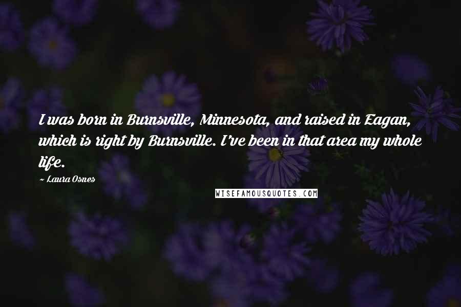 Laura Osnes Quotes: I was born in Burnsville, Minnesota, and raised in Eagan, which is right by Burnsville. I've been in that area my whole life.