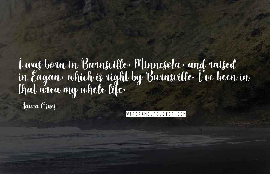 Laura Osnes Quotes: I was born in Burnsville, Minnesota, and raised in Eagan, which is right by Burnsville. I've been in that area my whole life.