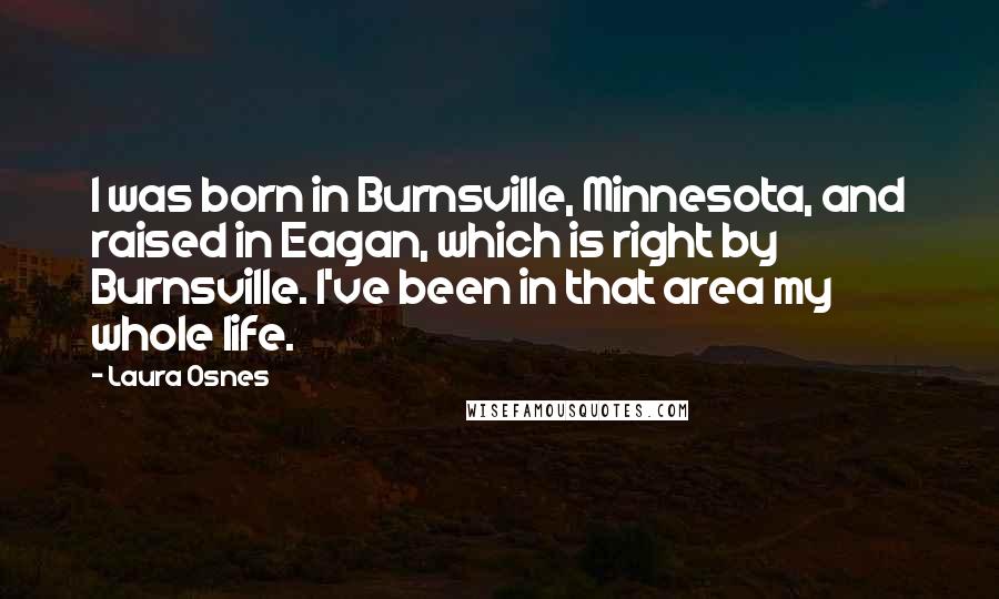 Laura Osnes Quotes: I was born in Burnsville, Minnesota, and raised in Eagan, which is right by Burnsville. I've been in that area my whole life.