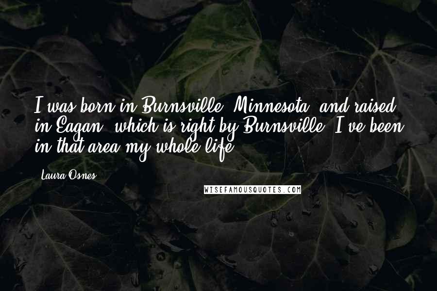 Laura Osnes Quotes: I was born in Burnsville, Minnesota, and raised in Eagan, which is right by Burnsville. I've been in that area my whole life.