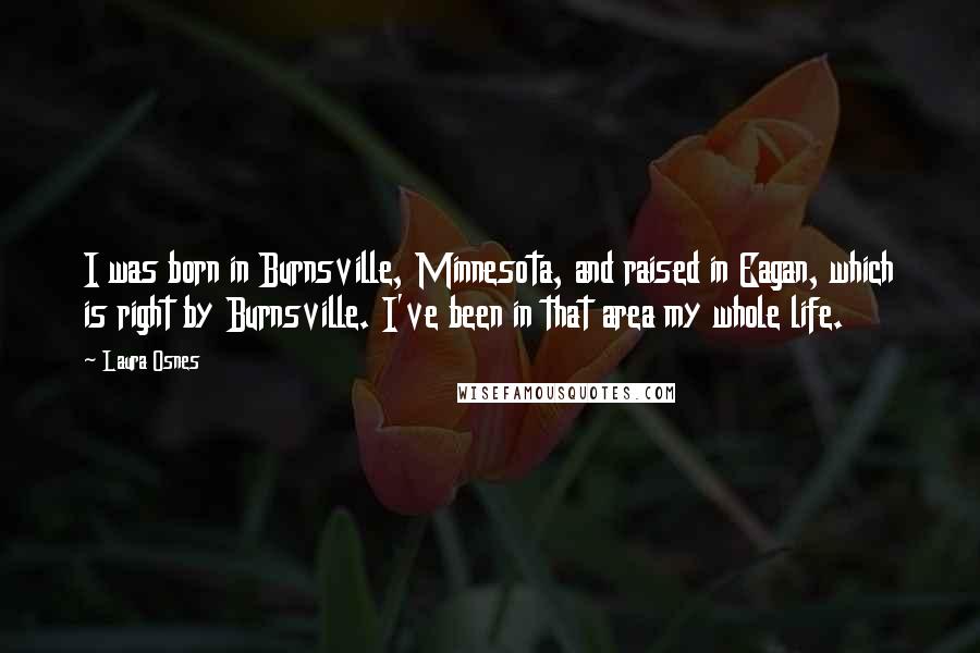 Laura Osnes Quotes: I was born in Burnsville, Minnesota, and raised in Eagan, which is right by Burnsville. I've been in that area my whole life.
