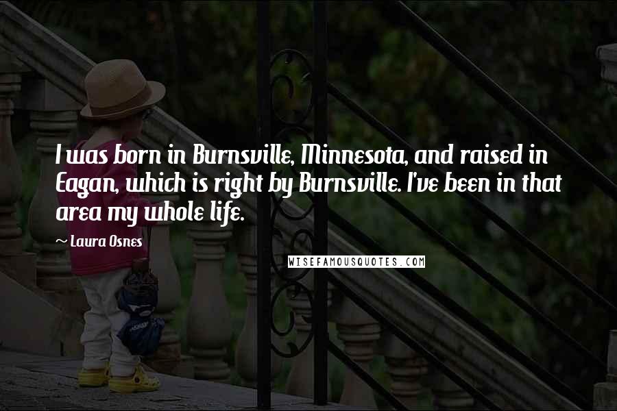 Laura Osnes Quotes: I was born in Burnsville, Minnesota, and raised in Eagan, which is right by Burnsville. I've been in that area my whole life.