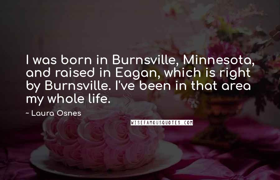 Laura Osnes Quotes: I was born in Burnsville, Minnesota, and raised in Eagan, which is right by Burnsville. I've been in that area my whole life.