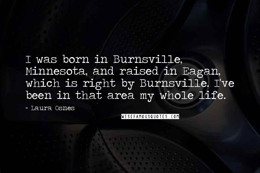 Laura Osnes Quotes: I was born in Burnsville, Minnesota, and raised in Eagan, which is right by Burnsville. I've been in that area my whole life.