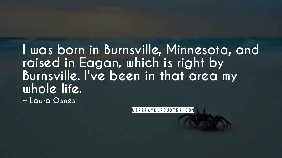 Laura Osnes Quotes: I was born in Burnsville, Minnesota, and raised in Eagan, which is right by Burnsville. I've been in that area my whole life.