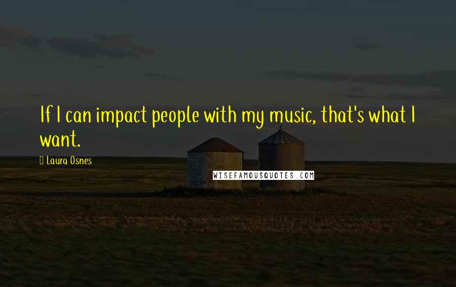 Laura Osnes Quotes: If I can impact people with my music, that's what I want.