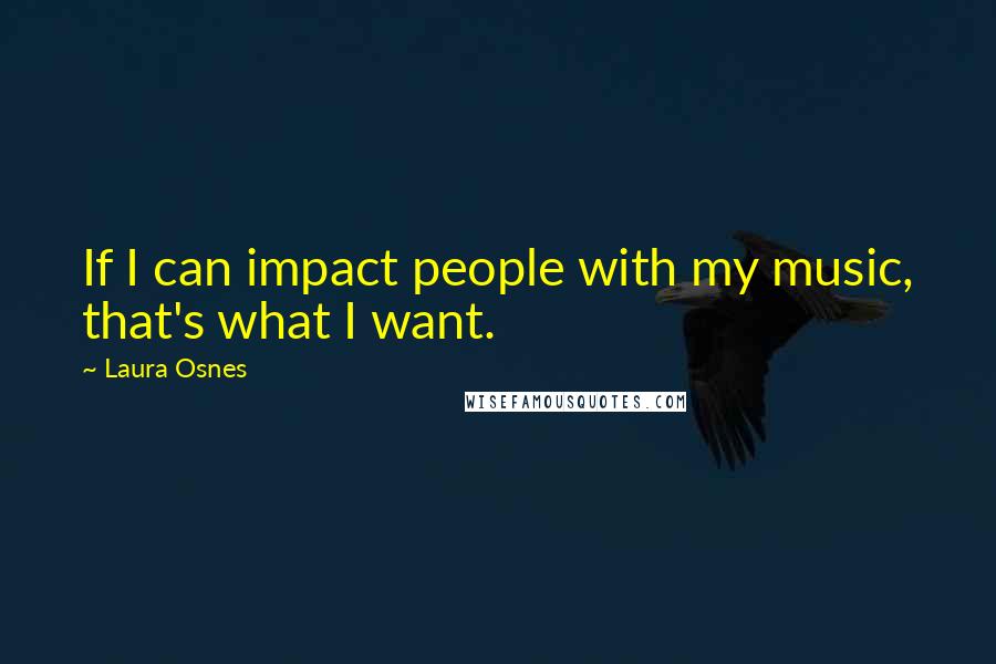 Laura Osnes Quotes: If I can impact people with my music, that's what I want.