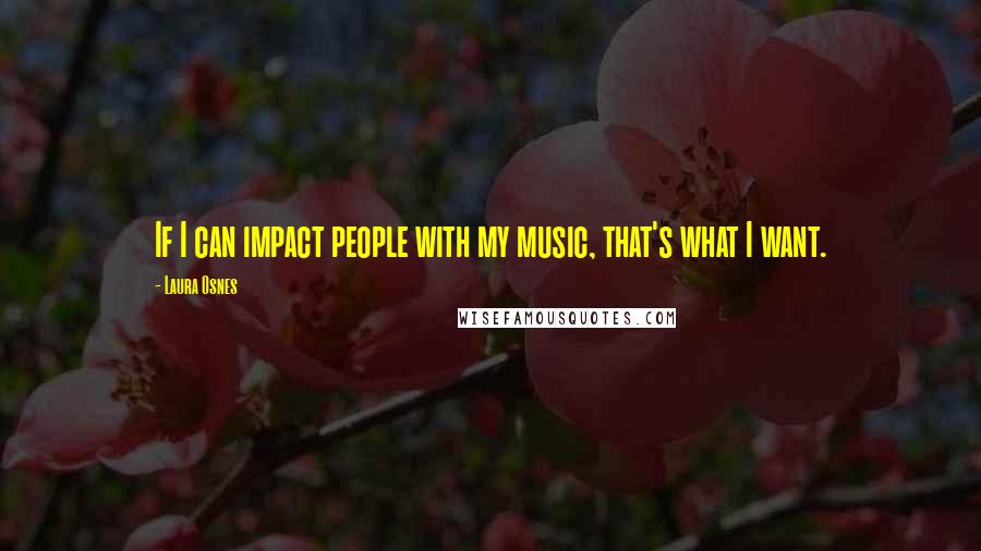 Laura Osnes Quotes: If I can impact people with my music, that's what I want.