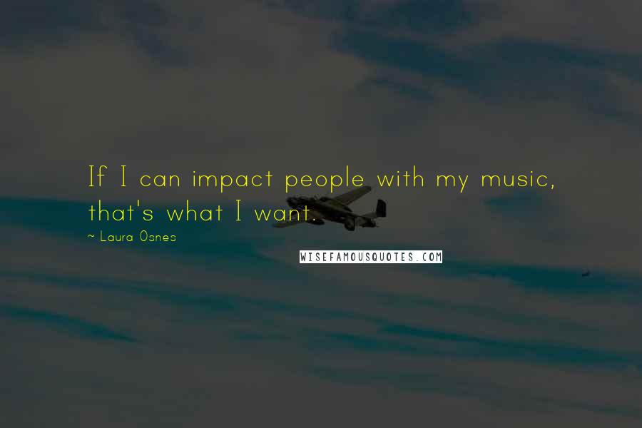 Laura Osnes Quotes: If I can impact people with my music, that's what I want.