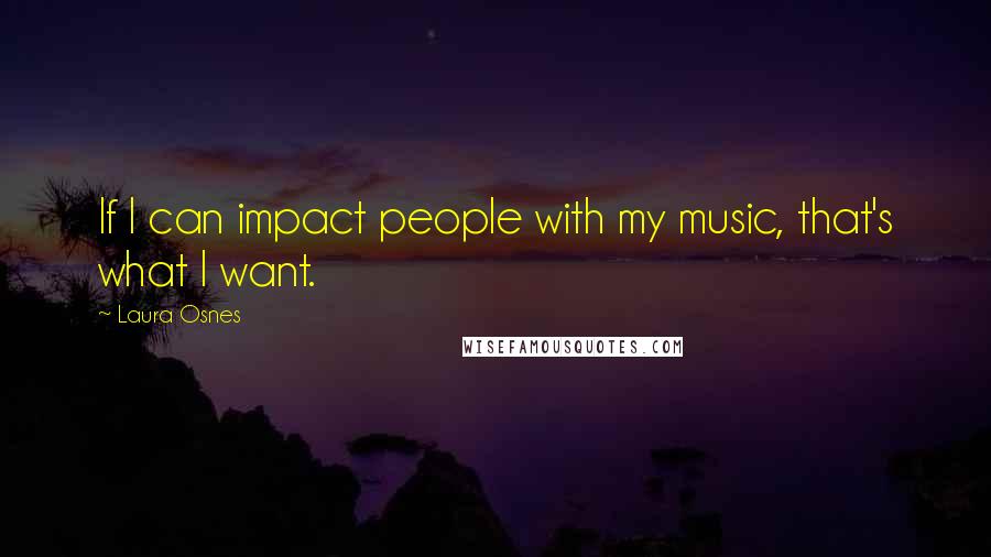 Laura Osnes Quotes: If I can impact people with my music, that's what I want.