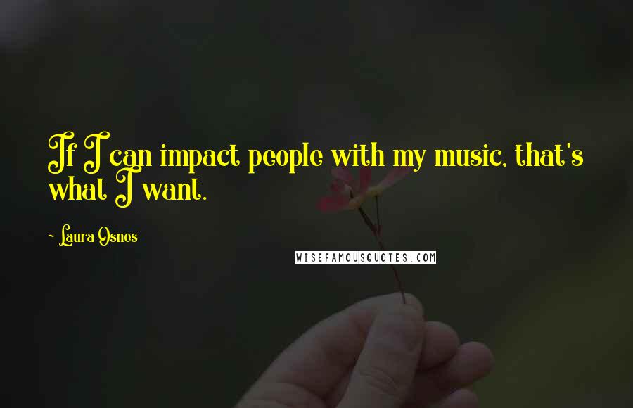 Laura Osnes Quotes: If I can impact people with my music, that's what I want.