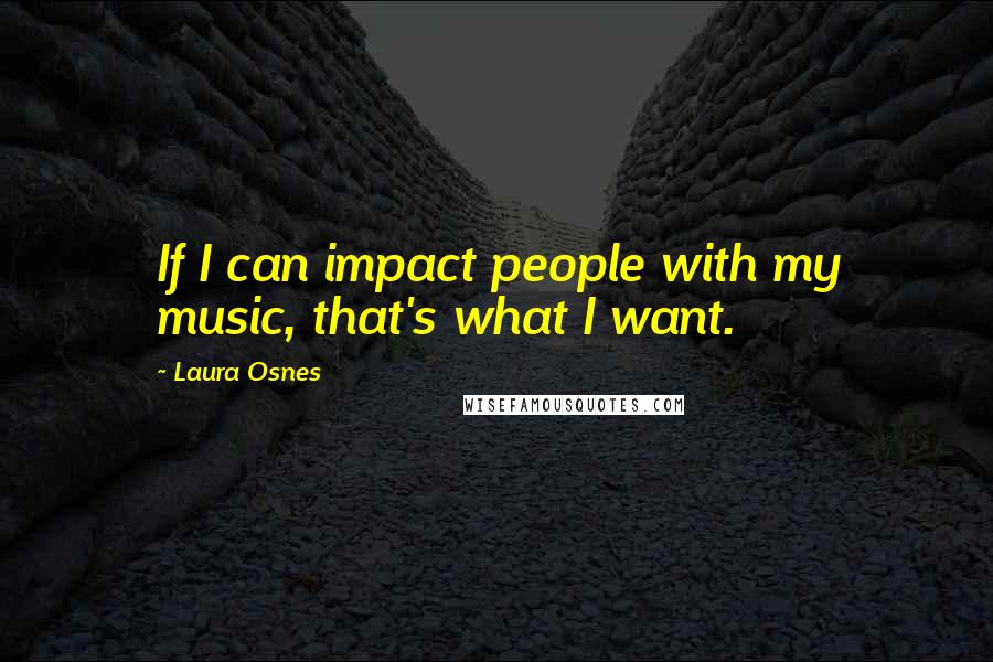 Laura Osnes Quotes: If I can impact people with my music, that's what I want.