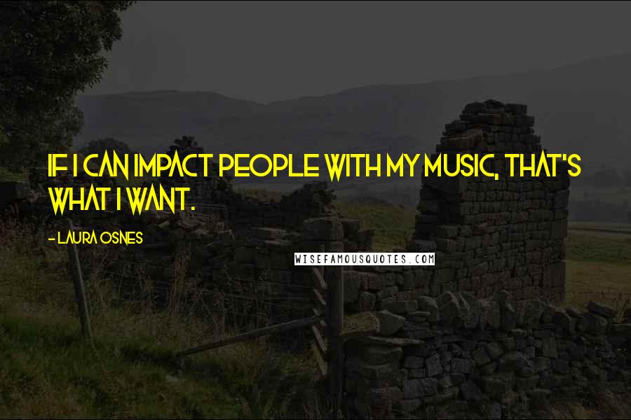 Laura Osnes Quotes: If I can impact people with my music, that's what I want.