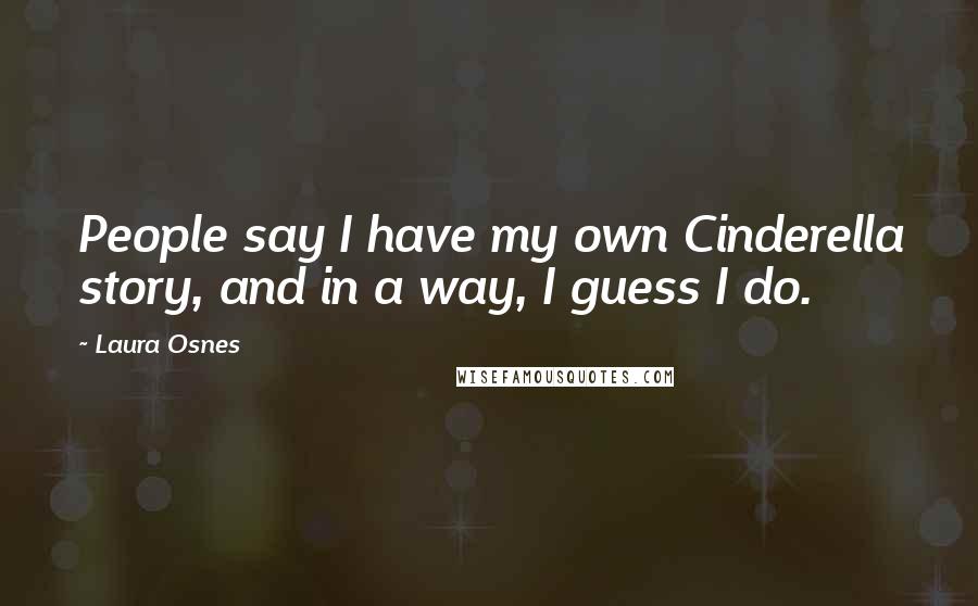 Laura Osnes Quotes: People say I have my own Cinderella story, and in a way, I guess I do.