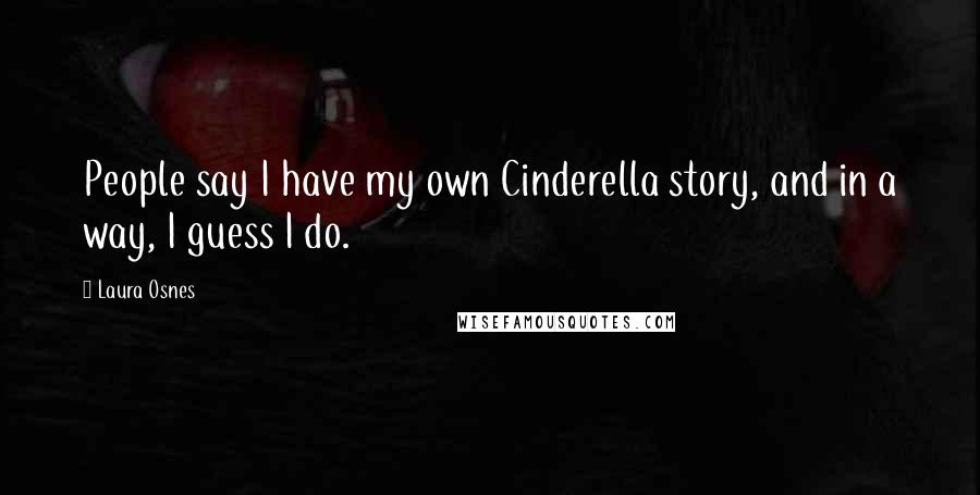 Laura Osnes Quotes: People say I have my own Cinderella story, and in a way, I guess I do.