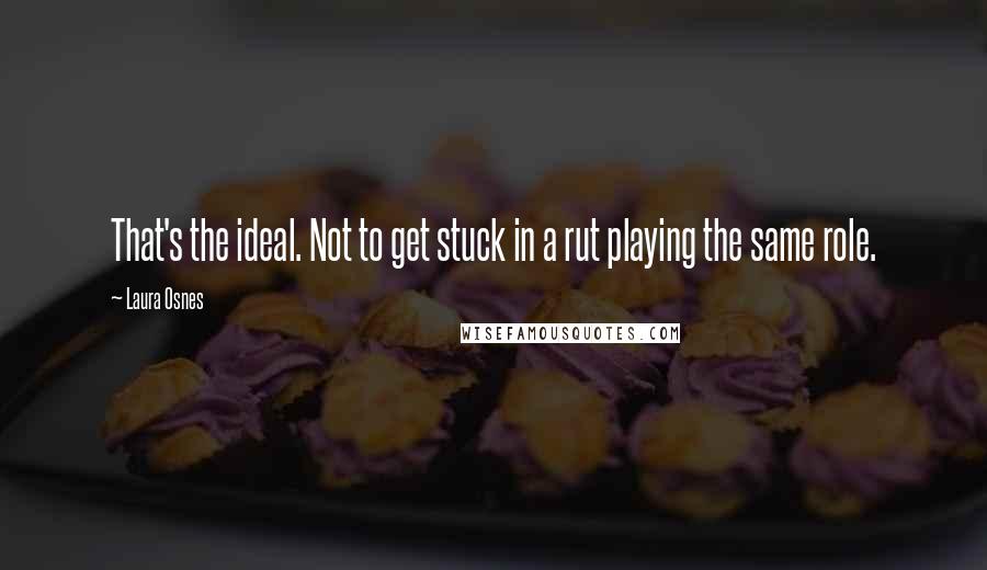 Laura Osnes Quotes: That's the ideal. Not to get stuck in a rut playing the same role.