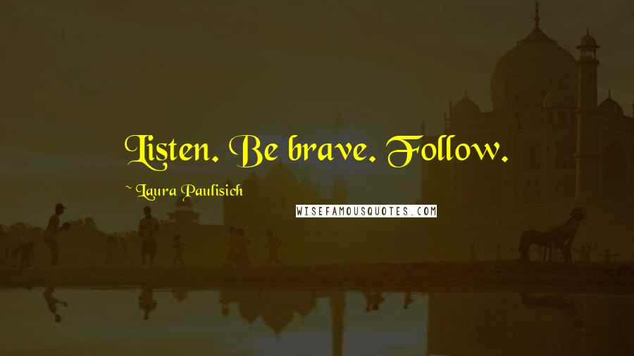 Laura Paulisich Quotes: Listen. Be brave. Follow.