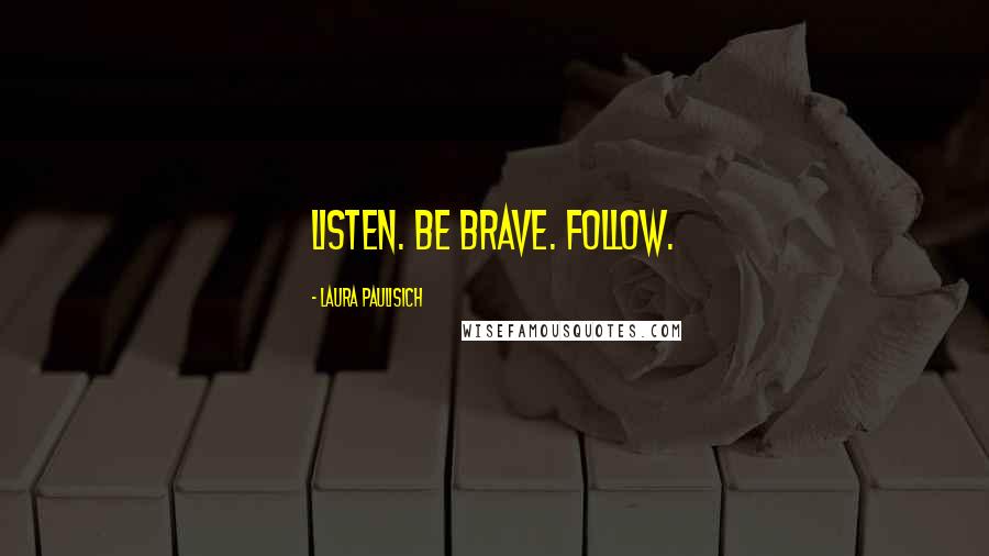 Laura Paulisich Quotes: Listen. Be brave. Follow.