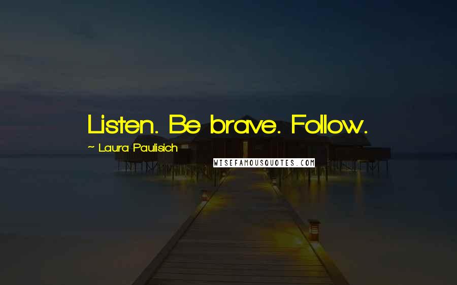 Laura Paulisich Quotes: Listen. Be brave. Follow.