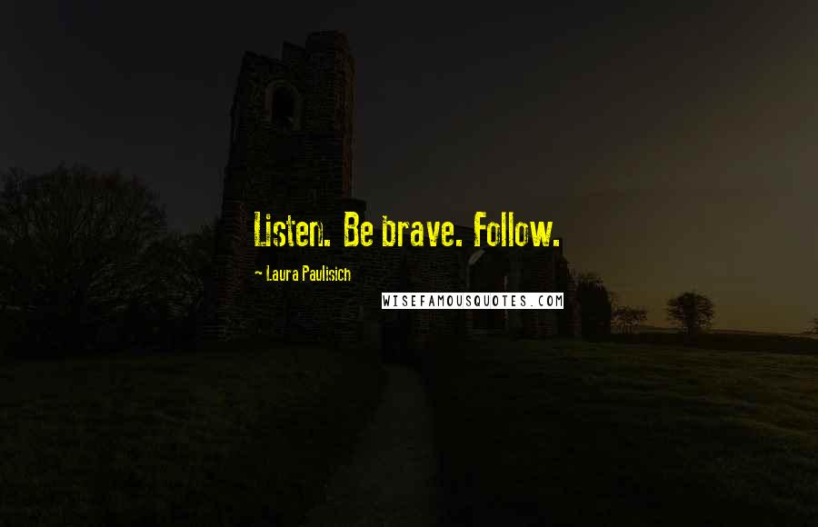 Laura Paulisich Quotes: Listen. Be brave. Follow.