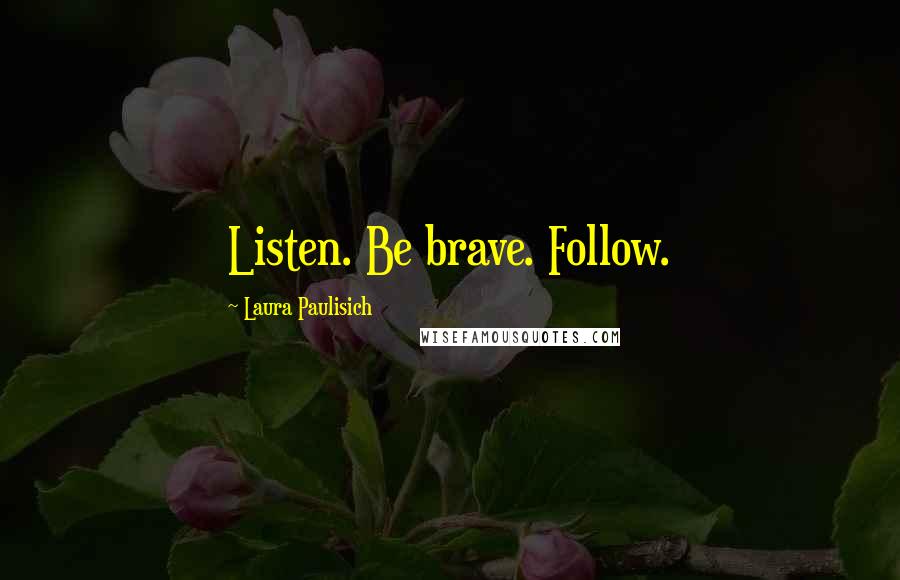 Laura Paulisich Quotes: Listen. Be brave. Follow.