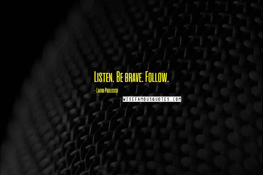 Laura Paulisich Quotes: Listen. Be brave. Follow.