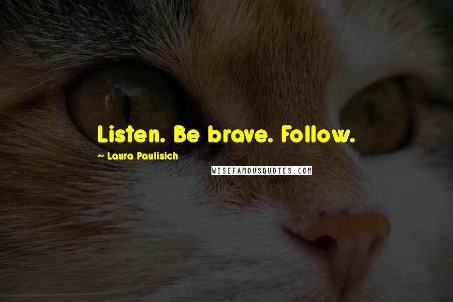 Laura Paulisich Quotes: Listen. Be brave. Follow.