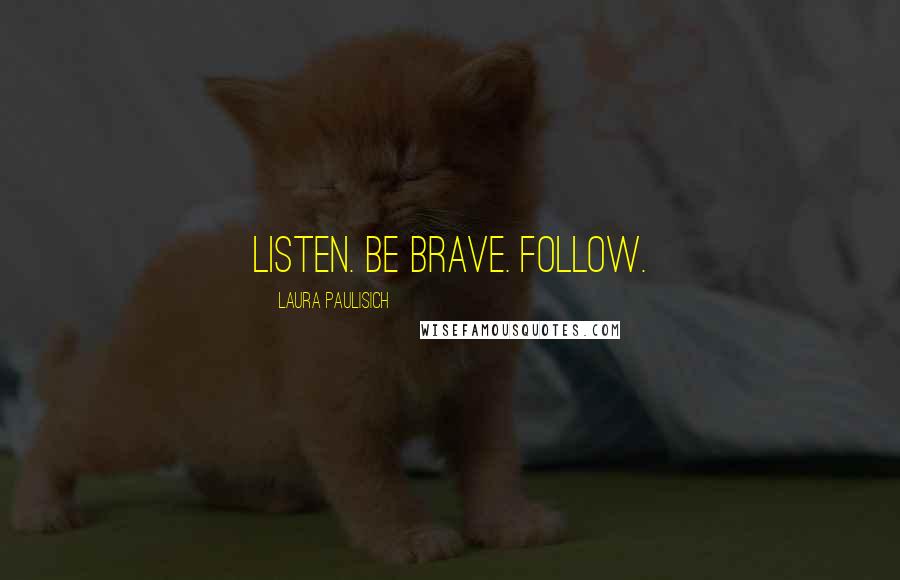 Laura Paulisich Quotes: Listen. Be brave. Follow.