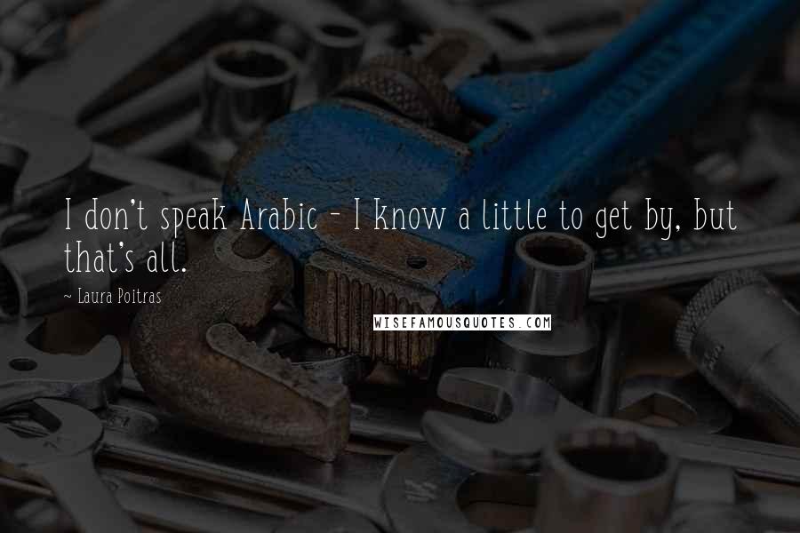 Laura Poitras Quotes: I don't speak Arabic - I know a little to get by, but that's all.