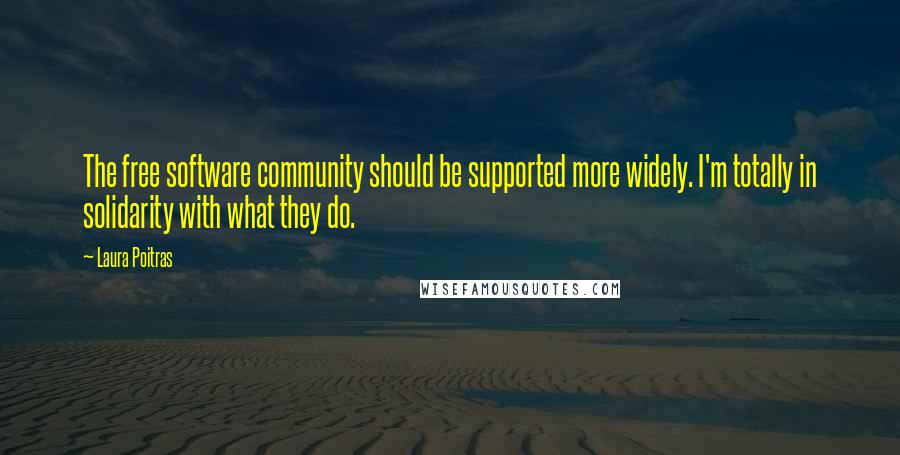 Laura Poitras Quotes: The free software community should be supported more widely. I'm totally in solidarity with what they do.