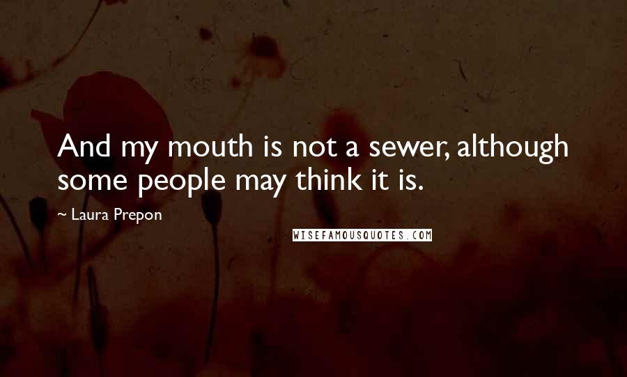 Laura Prepon Quotes: And my mouth is not a sewer, although some people may think it is.