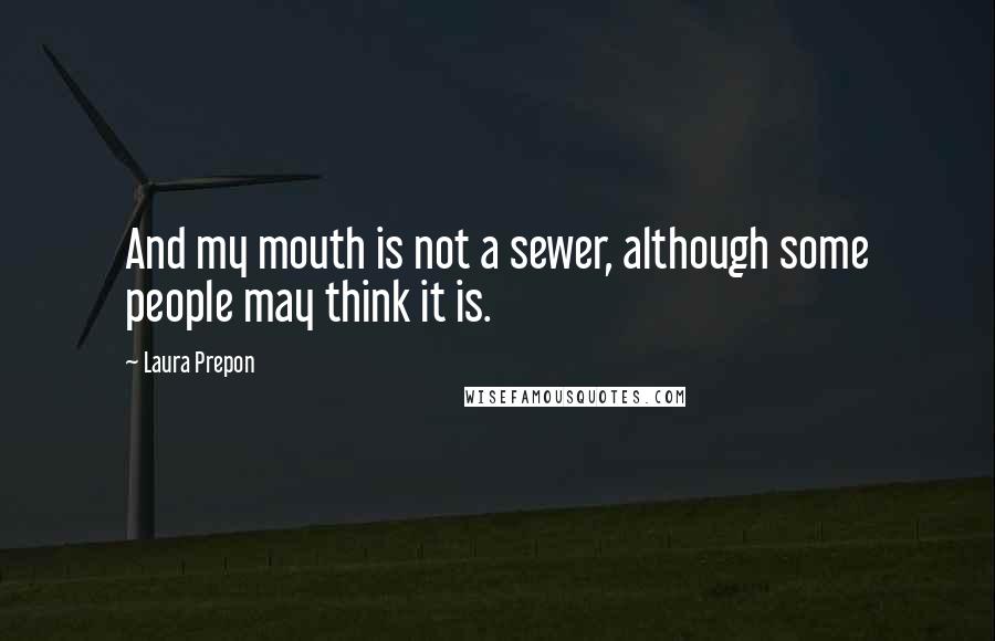 Laura Prepon Quotes: And my mouth is not a sewer, although some people may think it is.