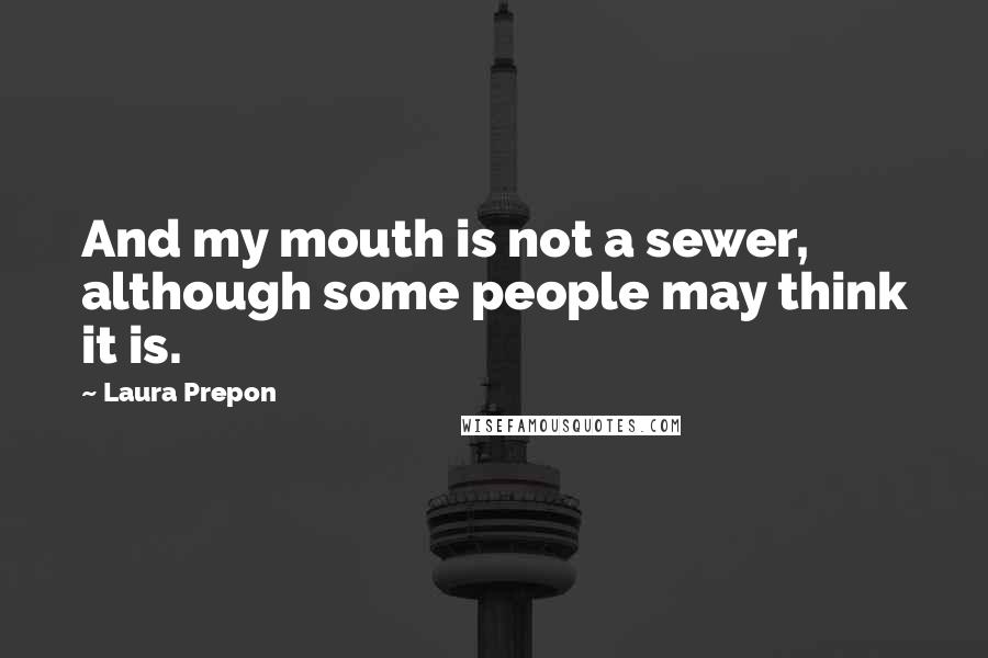 Laura Prepon Quotes: And my mouth is not a sewer, although some people may think it is.