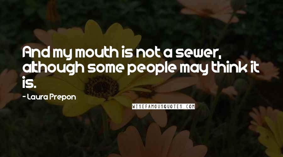 Laura Prepon Quotes: And my mouth is not a sewer, although some people may think it is.